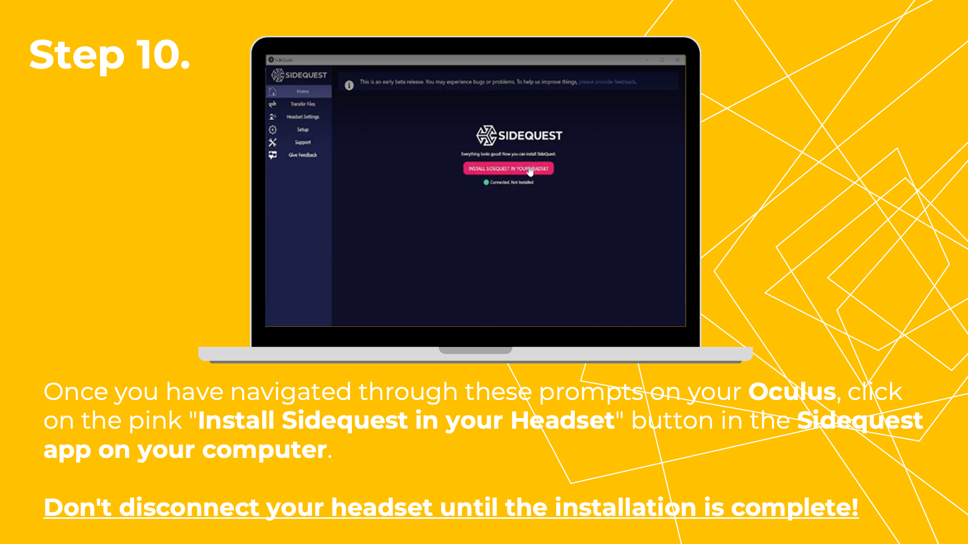 Once you have navigated through these prompts on your Oculus, click on the pink "Install Sidequest in your Headset" button in the Sidequest app on your computer. Don't disconnect your headset until the installation is complete!